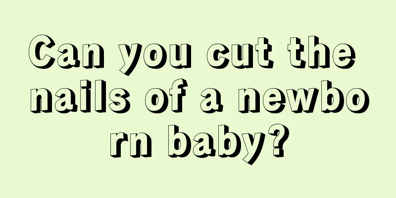 Can you cut the nails of a newborn baby?