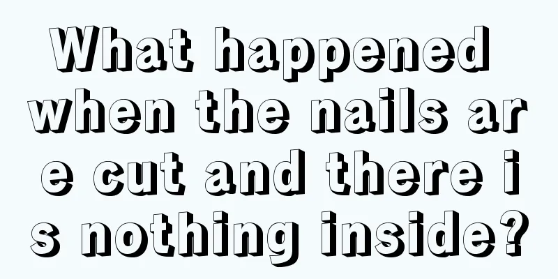 What happened when the nails are cut and there is nothing inside?