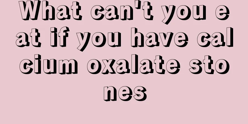 What can't you eat if you have calcium oxalate stones