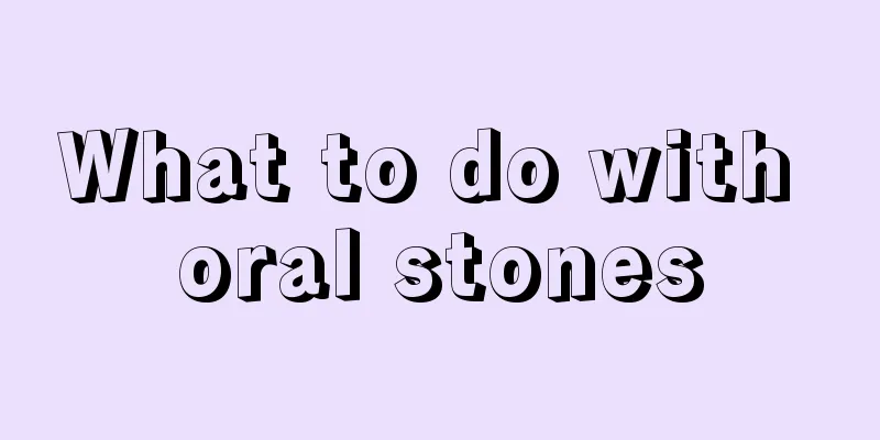 What to do with oral stones