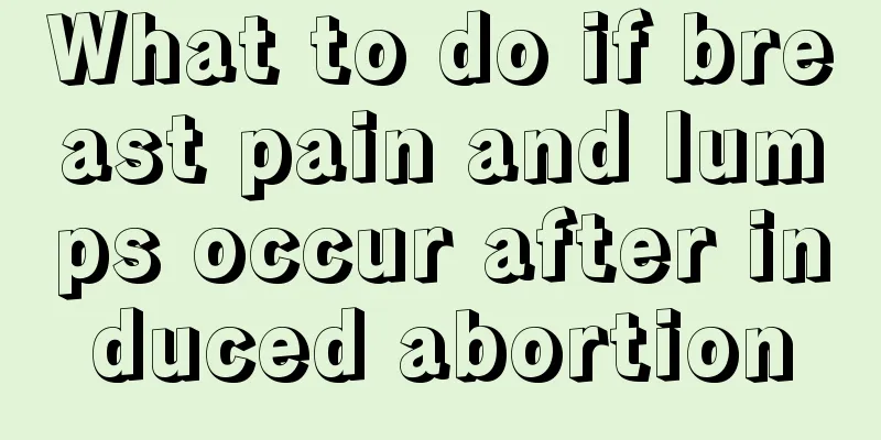 What to do if breast pain and lumps occur after induced abortion