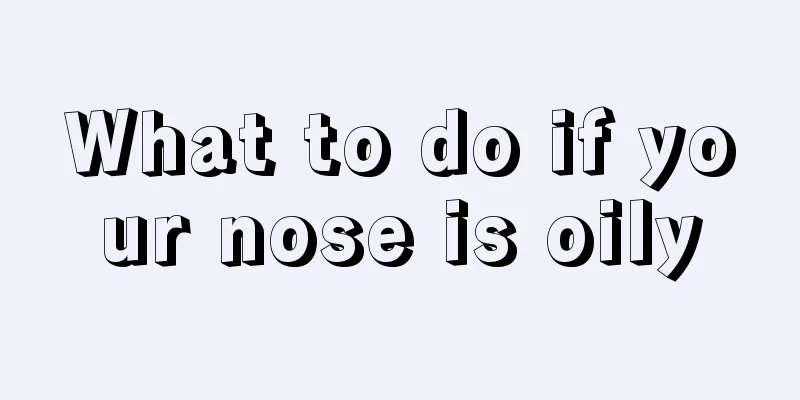 What to do if your nose is oily