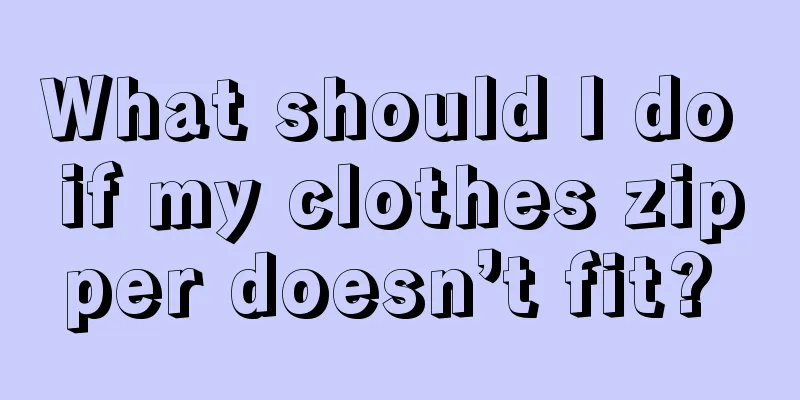 What should I do if my clothes zipper doesn’t fit? 