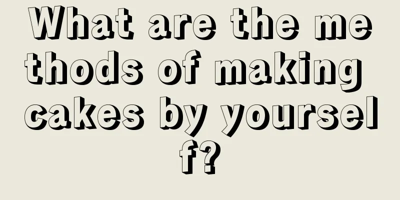 What are the methods of making cakes by yourself?