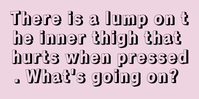 There is a lump on the inner thigh that hurts when pressed. What's going on? 