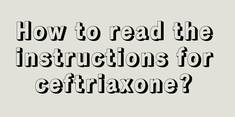 How to read the instructions for ceftriaxone? 