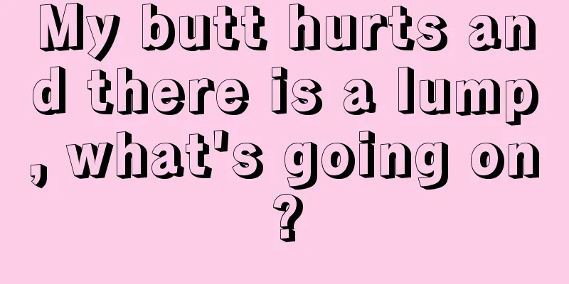 My butt hurts and there is a lump, what's going on?