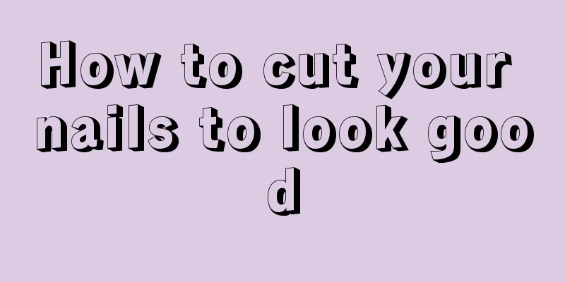 How to cut your nails to look good