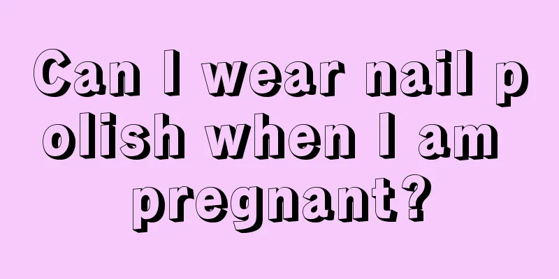 Can I wear nail polish when I am pregnant?