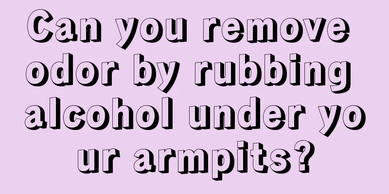 Can you remove odor by rubbing alcohol under your armpits?