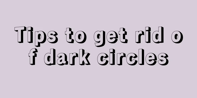 Tips to get rid of dark circles