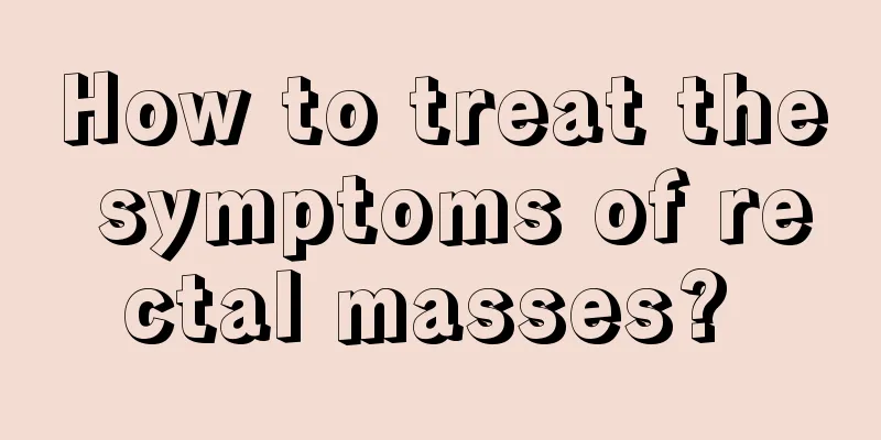 How to treat the symptoms of rectal masses? 