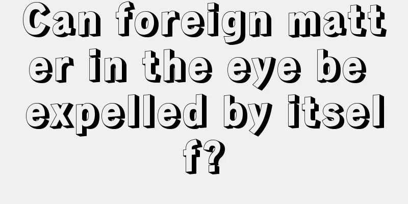 Can foreign matter in the eye be expelled by itself?