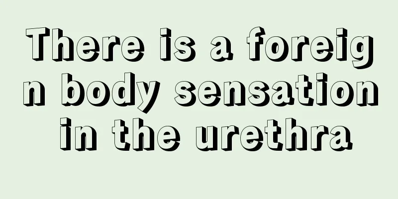 There is a foreign body sensation in the urethra