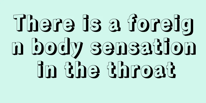 There is a foreign body sensation in the throat