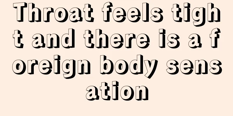 Throat feels tight and there is a foreign body sensation