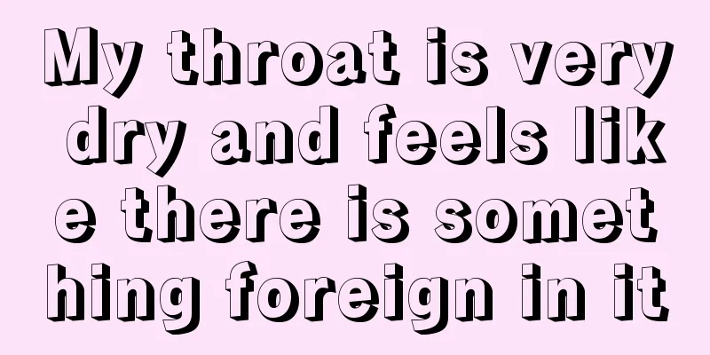 My throat is very dry and feels like there is something foreign in it