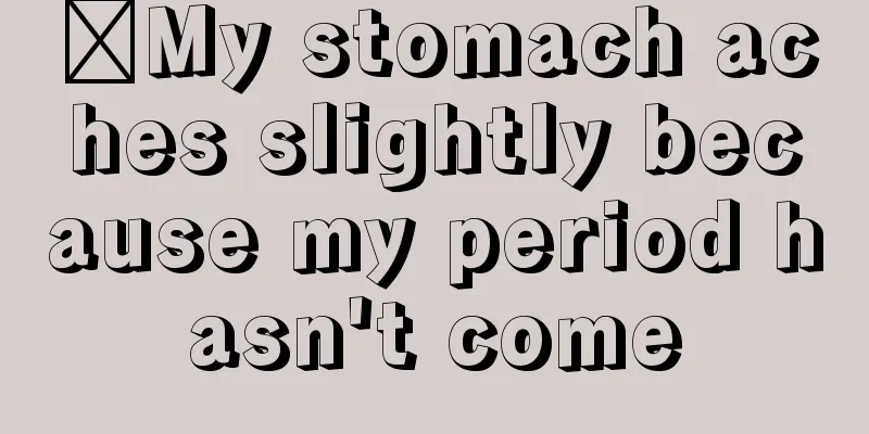 ​My stomach aches slightly because my period hasn't come