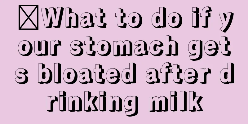 ​What to do if your stomach gets bloated after drinking milk