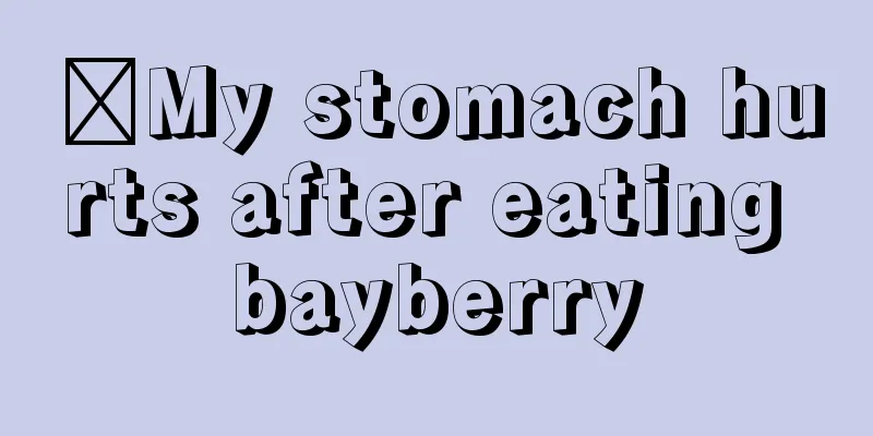 ​My stomach hurts after eating bayberry