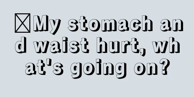 ​My stomach and waist hurt, what's going on?