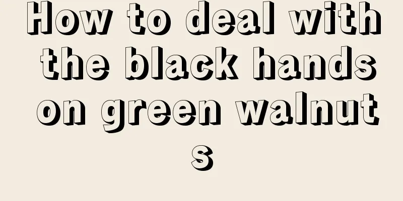 How to deal with the black hands on green walnuts
