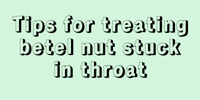 Tips for treating betel nut stuck in throat