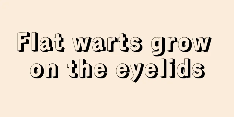 Flat warts grow on the eyelids