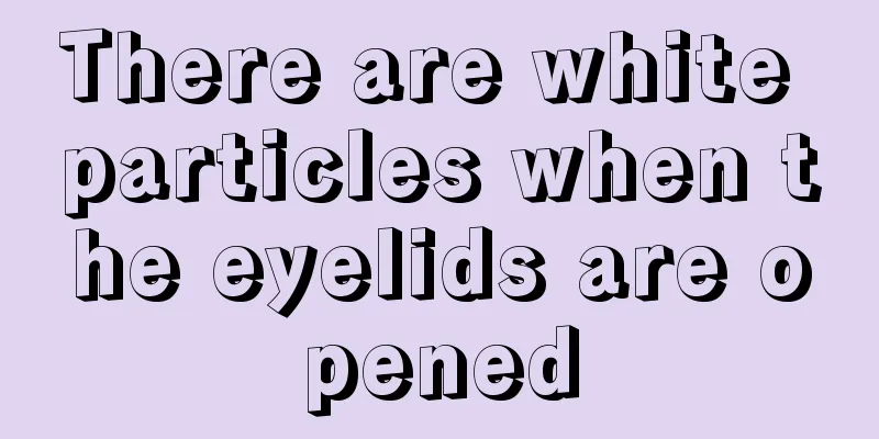 There are white particles when the eyelids are opened
