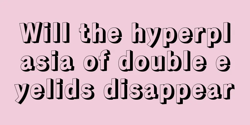 Will the hyperplasia of double eyelids disappear