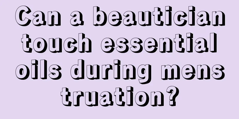 Can a beautician touch essential oils during menstruation?