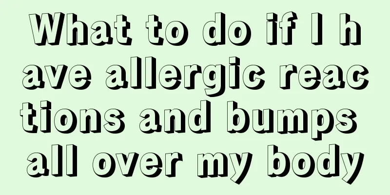 What to do if I have allergic reactions and bumps all over my body