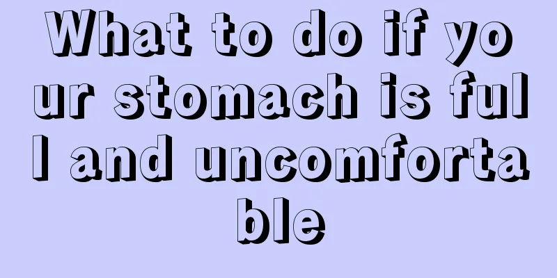 What to do if your stomach is full and uncomfortable