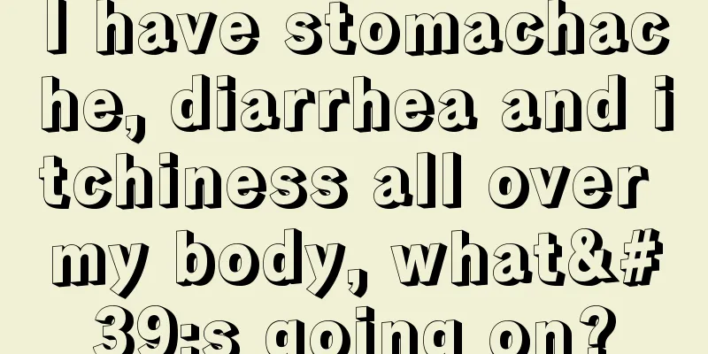 I have stomachache, diarrhea and itchiness all over my body, what's going on?