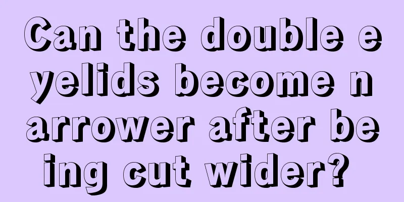 Can the double eyelids become narrower after being cut wider? 