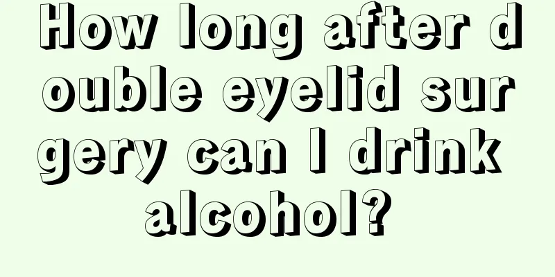 How long after double eyelid surgery can I drink alcohol? 