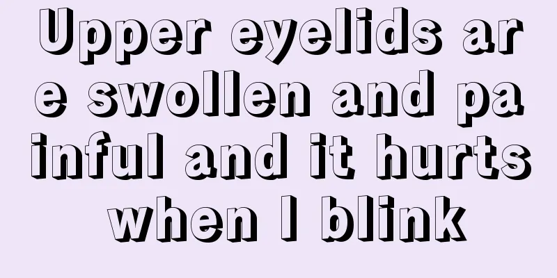 Upper eyelids are swollen and painful and it hurts when I blink