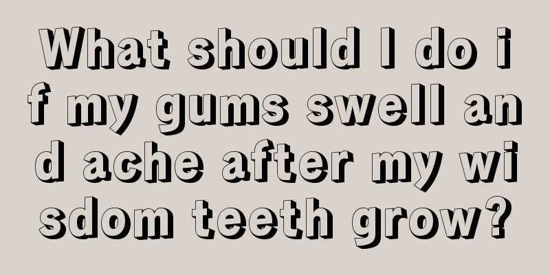 What should I do if my gums swell and ache after my wisdom teeth grow?