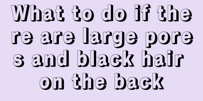 What to do if there are large pores and black hair on the back