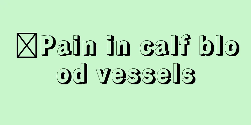 ​Pain in calf blood vessels