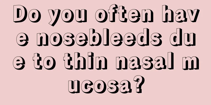 Do you often have nosebleeds due to thin nasal mucosa?