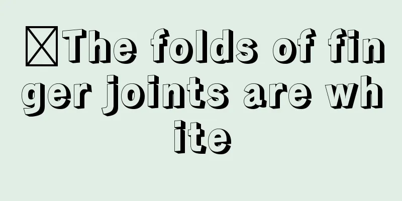 ​The folds of finger joints are white