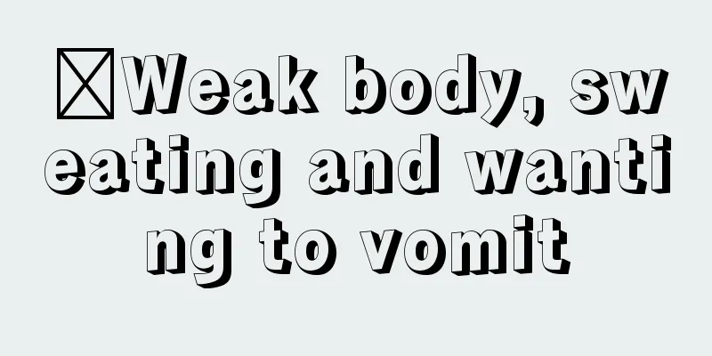 ​Weak body, sweating and wanting to vomit