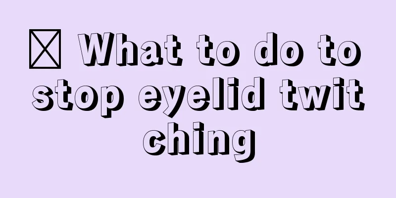 ​ What to do to stop eyelid twitching