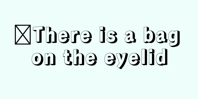 ​There is a bag on the eyelid