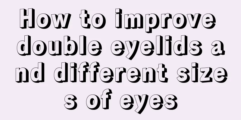 How to improve double eyelids and different sizes of eyes