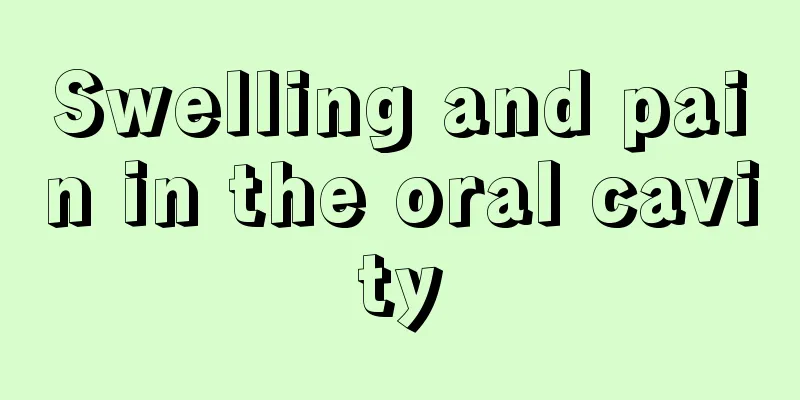 Swelling and pain in the oral cavity