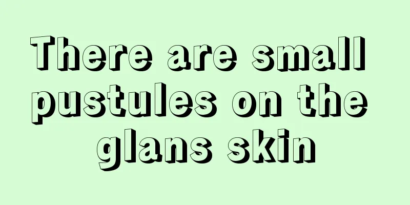 There are small pustules on the glans skin