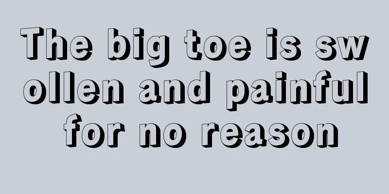 The big toe is swollen and painful for no reason
