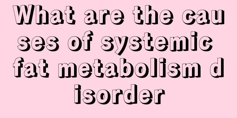 What are the causes of systemic fat metabolism disorder